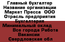 Главный бухгалтер › Название организации ­ Маркет-Пресса, ООО › Отрасль предприятия ­ Бухгалтерия › Минимальный оклад ­ 35 000 - Все города Работа » Вакансии   . Свердловская обл.,Верхняя Пышма г.